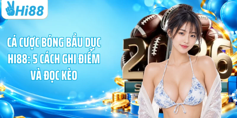 Cá Cược Bóng Bầu Dục HI88: 5 Cách Ghi Điểm Và Đọc Kèo